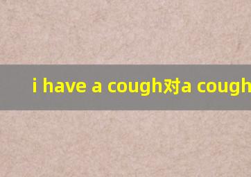 i have a cough对a cough提问